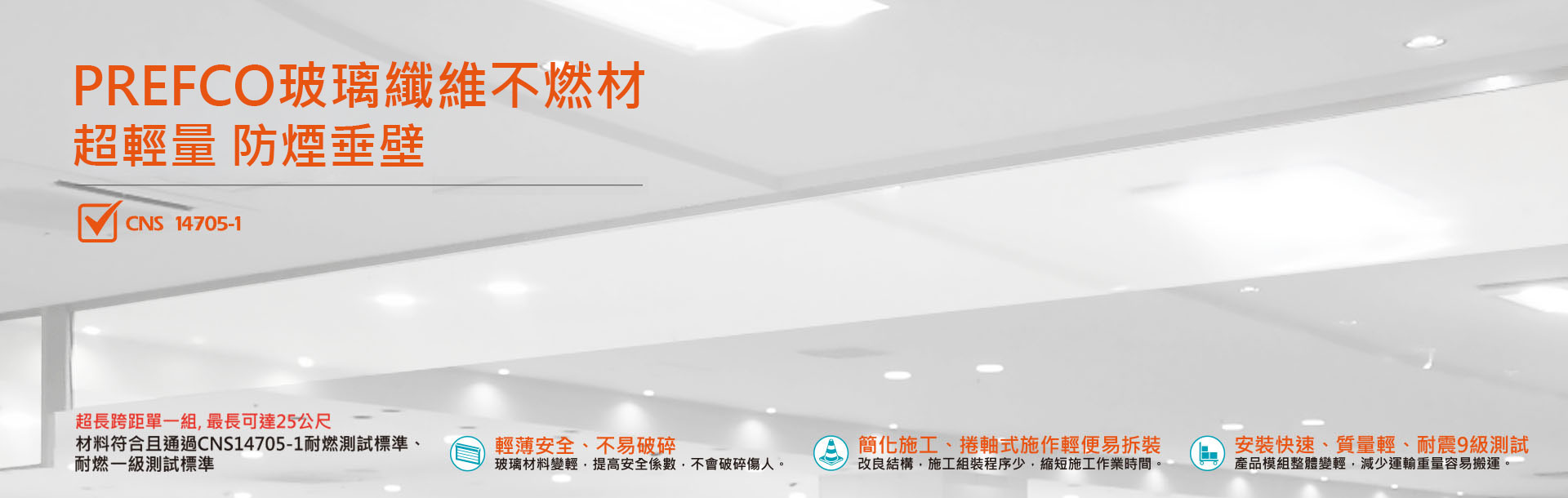 防煙垂壁的功能，在發生火災產生煙霧時，能第一時間先隔離煙霧的擴散，避免火災產生的濃煙，往四周漫延擴散到整個密閉空間，防止濃煙到處流竄及進入逃生通道，藉以控制並將濃煙限定在某區域內，爭取其他空間避難救災的黃金時間。U-CLEAR超輕量防煙垂壁特點:
輕薄安全-無底邊框結構，提高透視感，空間亦無壓迫感。玻璃材料變輕，提高安全係數，不會破碎傷人。
簡化施工-改良結構，施工組裝程序少，縮短施工作業時間。更換作業容易，增加服務效率，提高客戶滿意度。
提升效率-生產製程縮短，備料期縮短，增加管理彈性。產品模組整體變輕，減少運輸重量容易搬運。